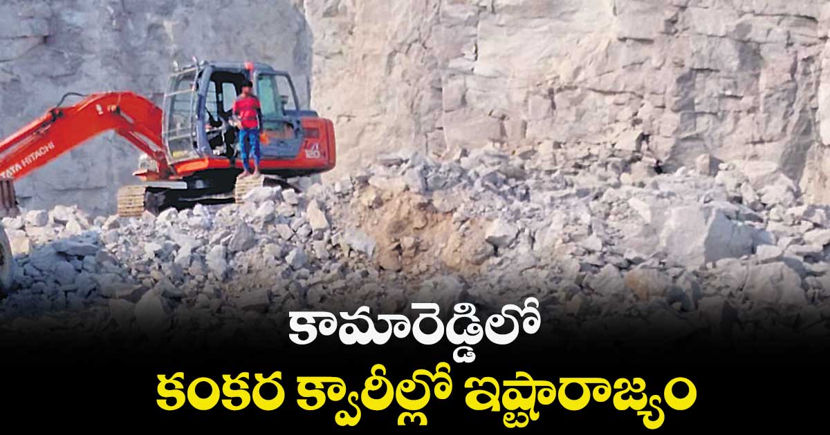 కామారెడ్డిలో కంకర క్వారీల్లో ఇష్టారాజ్యం 