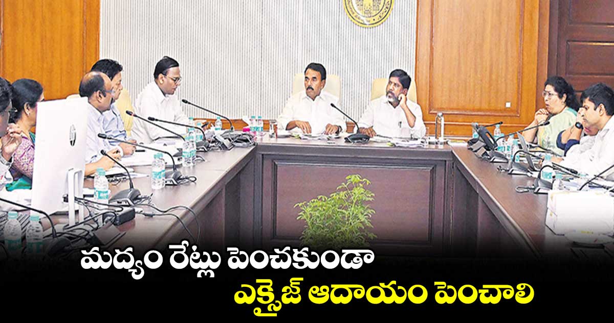 మద్యం రేట్లు పెంచకుండా..ఎక్సైజ్ ఆదాయం పెంచాలి