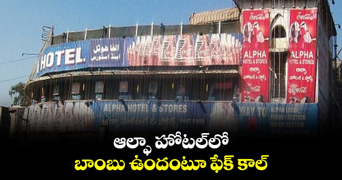 ఆల్ఫా హోటల్లో బాంబు ఉందంటూ ఫేక్ కాల్