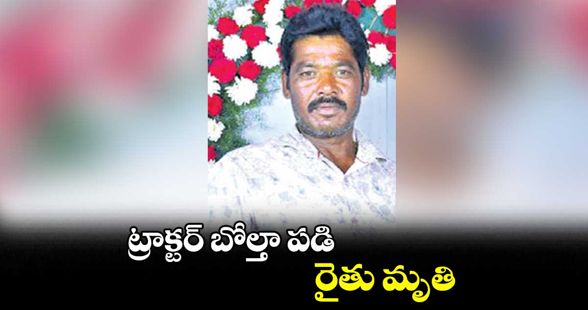 ట్రాక్టర్​ బోల్తా పడి రైతు మృతి