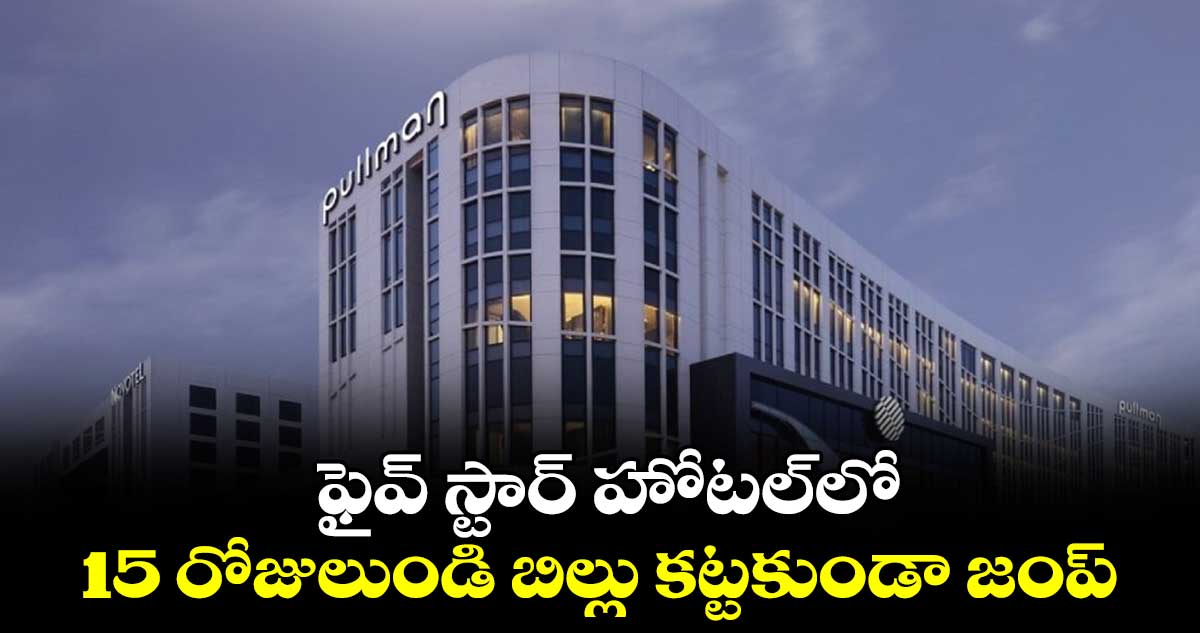 ఫైవ్ స్టార్ హోటల్లో 15 రోజులుండి బిల్లు కట్టకుండా జంప్