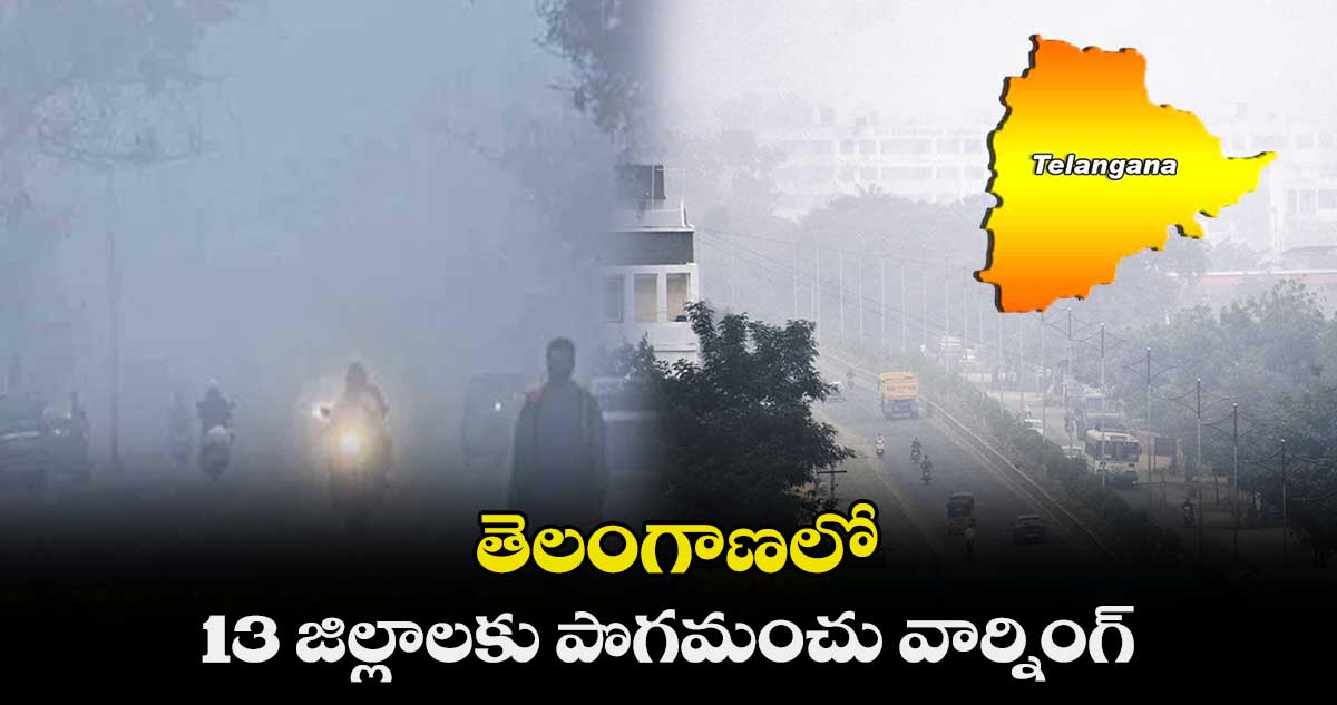 తెలంగాణలో..13 జిల్లాలకు పొగమంచు వార్నింగ్
