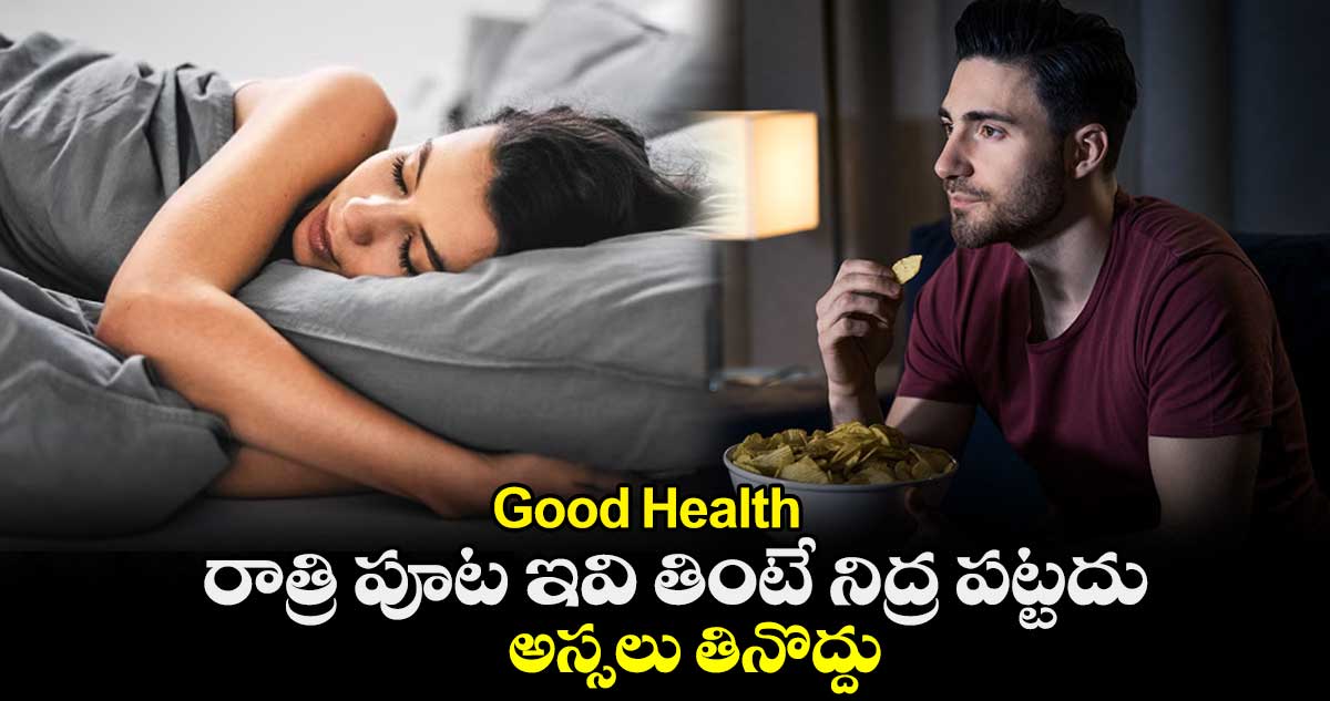 Good Health : రాత్రి పూట ఇవి తింటే నిద్ర పట్టదు.. అస్సలు తినొద్దు