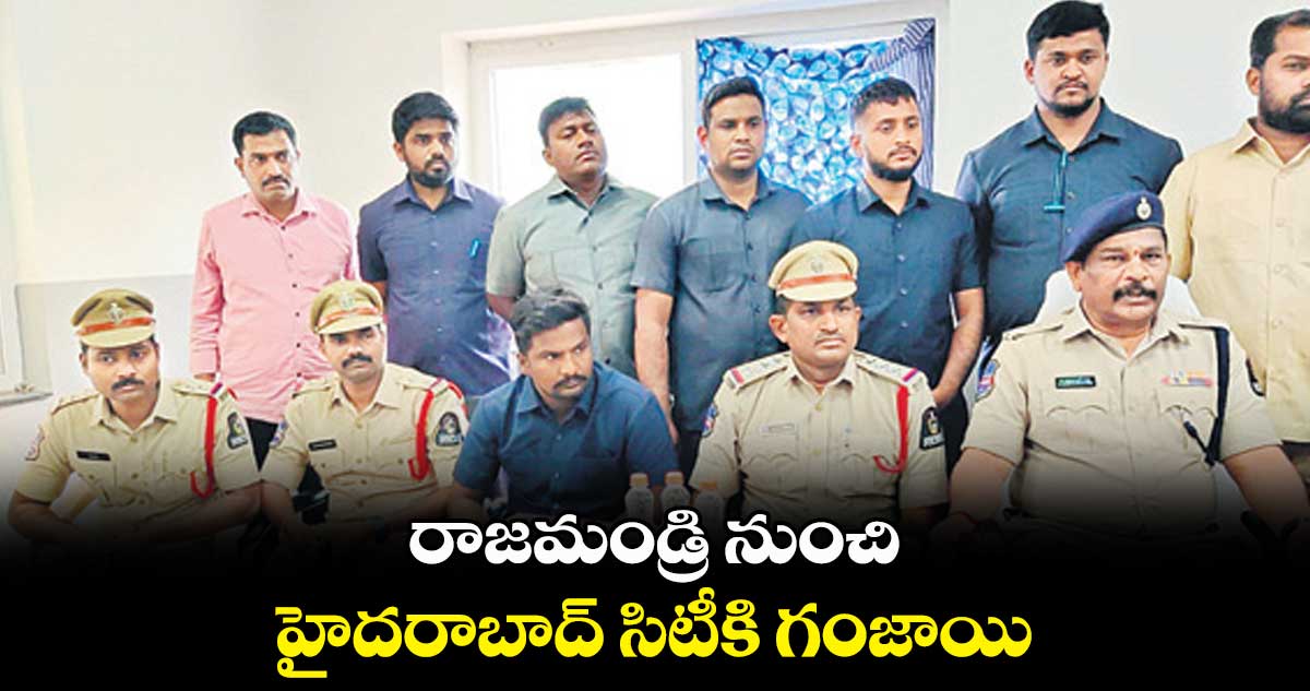 రాజమండ్రి నుంచి హైదరాబాద్ సిటీకి గంజాయి  