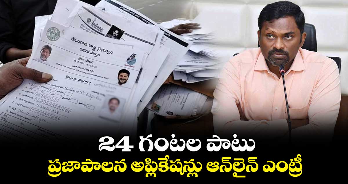 24 గంటల పాటు ప్రజాపాలన అప్లికేషన్లు ఆన్⁬లైన్  ఎంట్రీ 