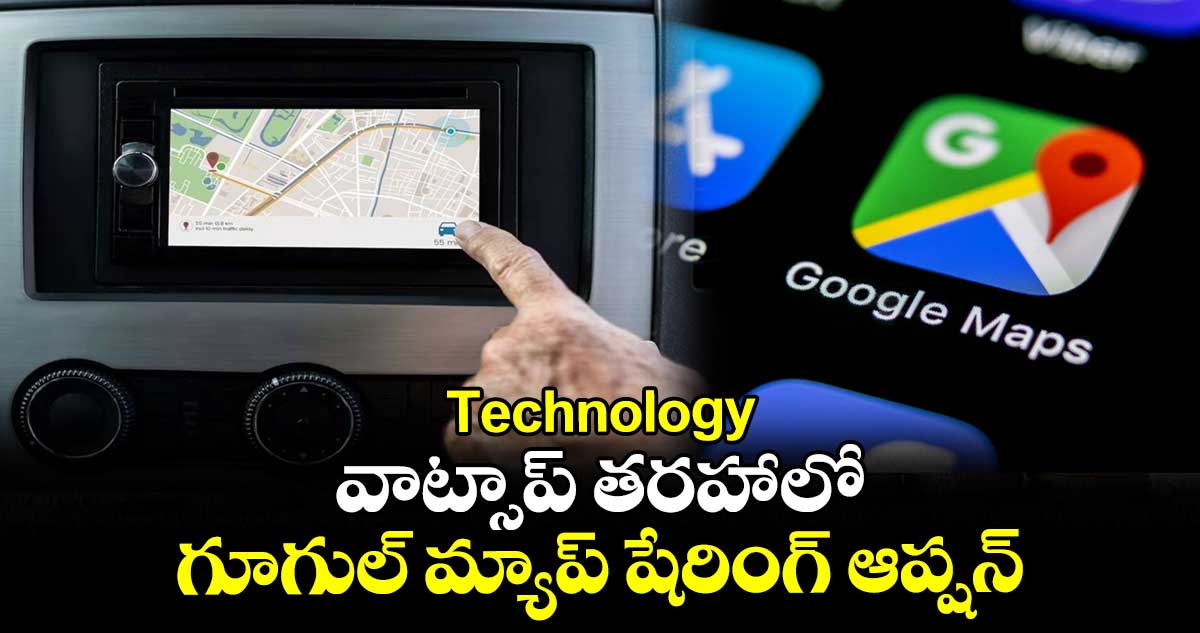 Technology : వాట్సాప్ తరహాలో గూగుల్ మ్యాప్ షేరింగ్ ఆప్షన్