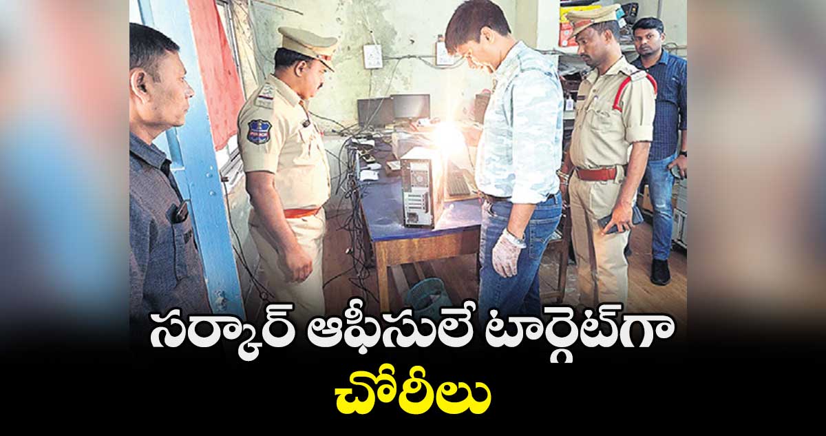 సర్కార్​ ఆఫీసులే టార్గెట్​గా చోరీలు