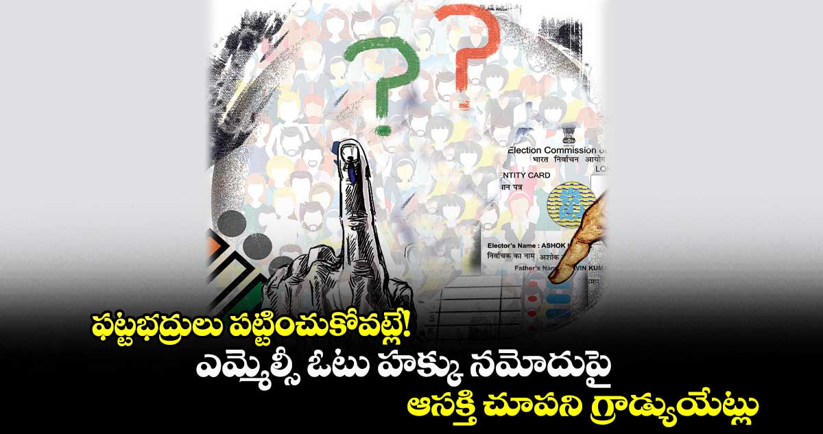 ఫట్టభద్రులు పట్టించుకోవట్లే! ..ఎమ్మెల్సీ ఓటు హక్కు నమోదుపై ఆసక్తి చూపని గ్రాడ్యుయేట్లు