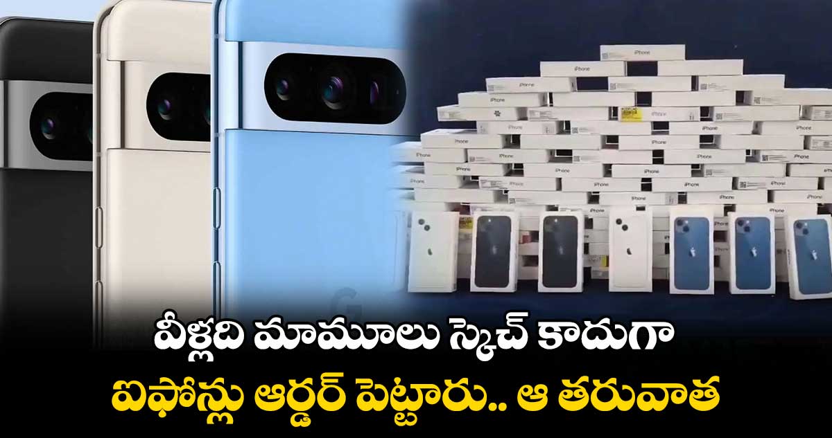 వీళ్లది మామూలు స్కెచ్ కాదుగా.. ఐఫోన్లు ఆర్డర్ పెట్టారు.. ఆ తరువాత..