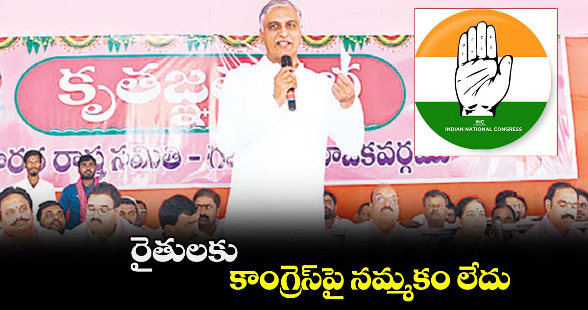 రైతులకు కాంగ్రెస్​పై నమ్మకం లేదు : హరీశ్​రావు 