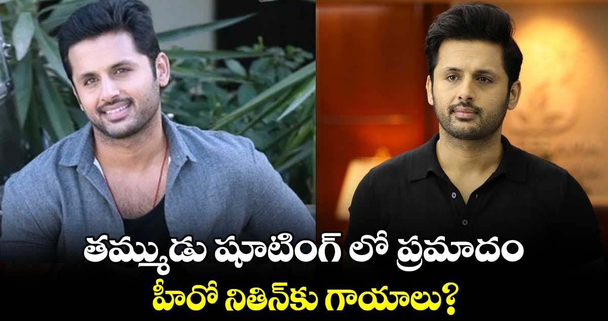 తమ్ముడు షూటింగ్ లో ప్రమాదం.. హీరో నితిన్కు గాయాలు?