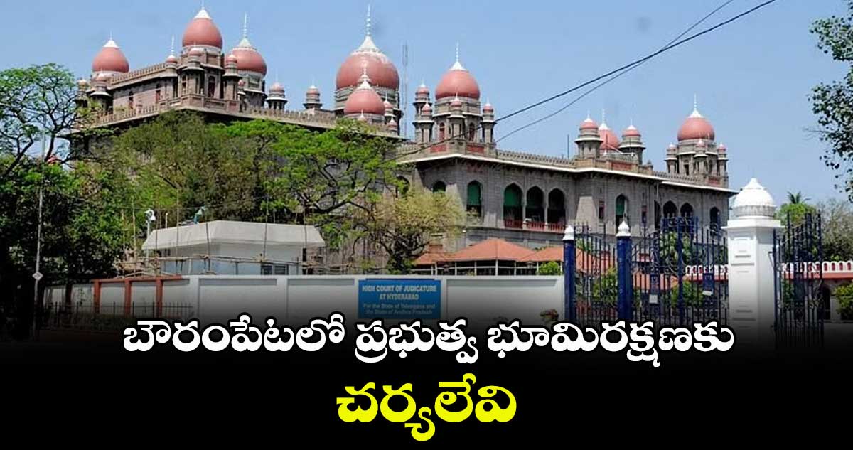 బౌరంపేటలో ప్రభుత్వ భూమిరక్షణకు చర్యలేవి : హైకోర్టు
