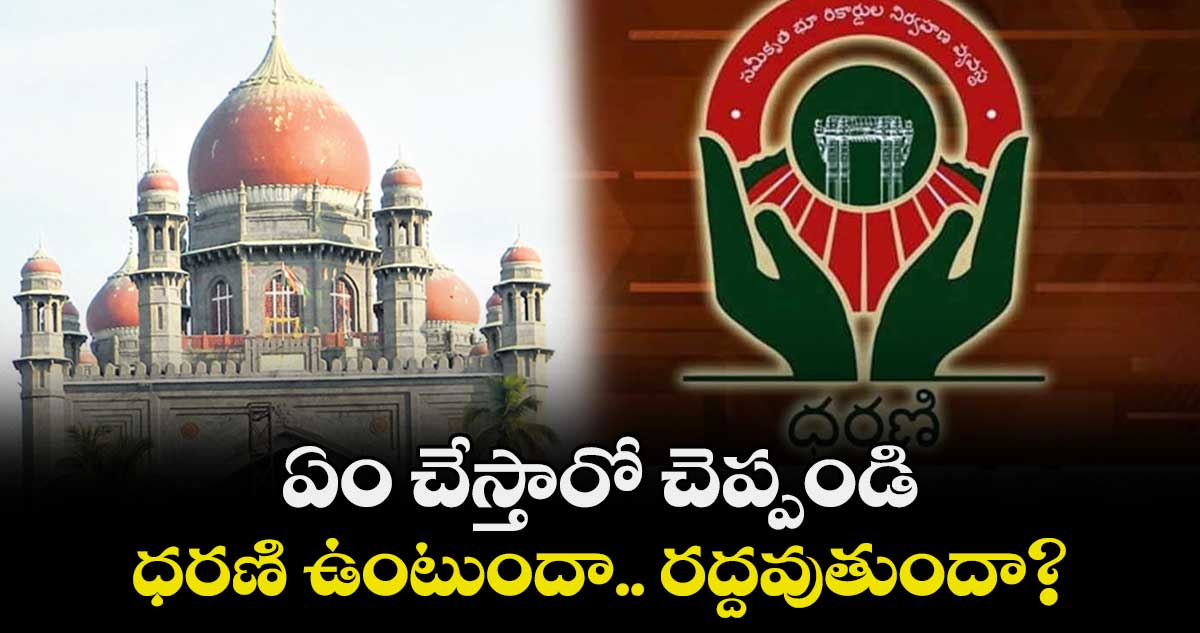 ఏం చేస్తారో చెప్పండి..  ధరణి ఉంటుందా.. రద్దవుతుందా? : హైకోర్టు 