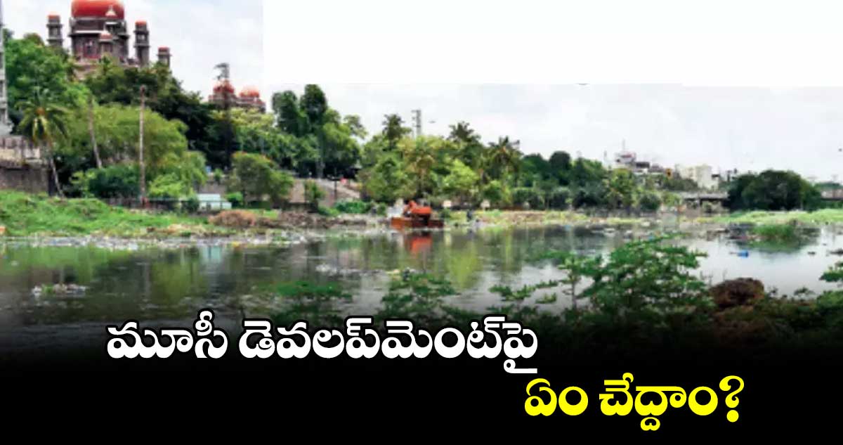 మూసీ డెవలప్​మెంట్​పై ఏం చేద్దాం?