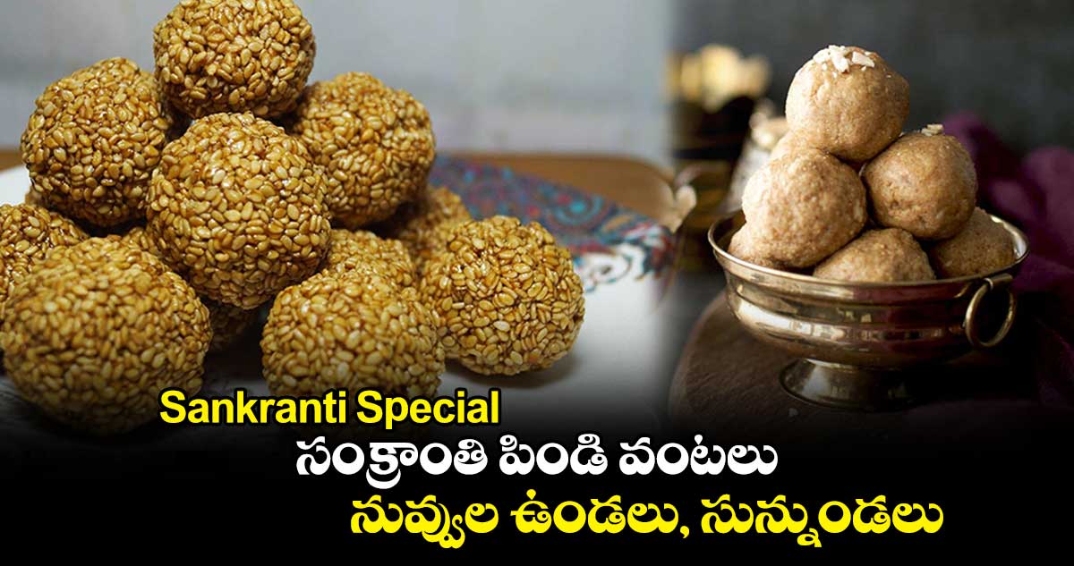 Sankranti Special : సంక్రాంతి పిండి వంటలు.. నువ్వుల ఉండలు, సున్నుండలు