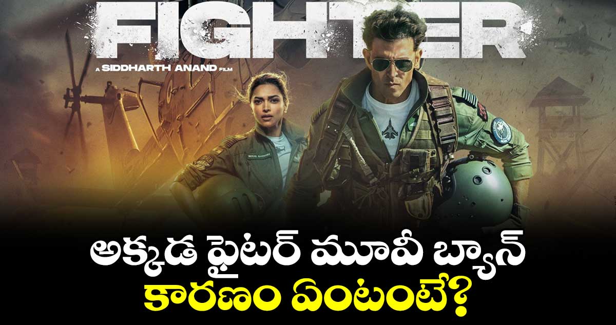 Fighter Release Ban: అక్కడ ఫైటర్ మూవీ బ్యాన్..కారణం ఏంటంటే?