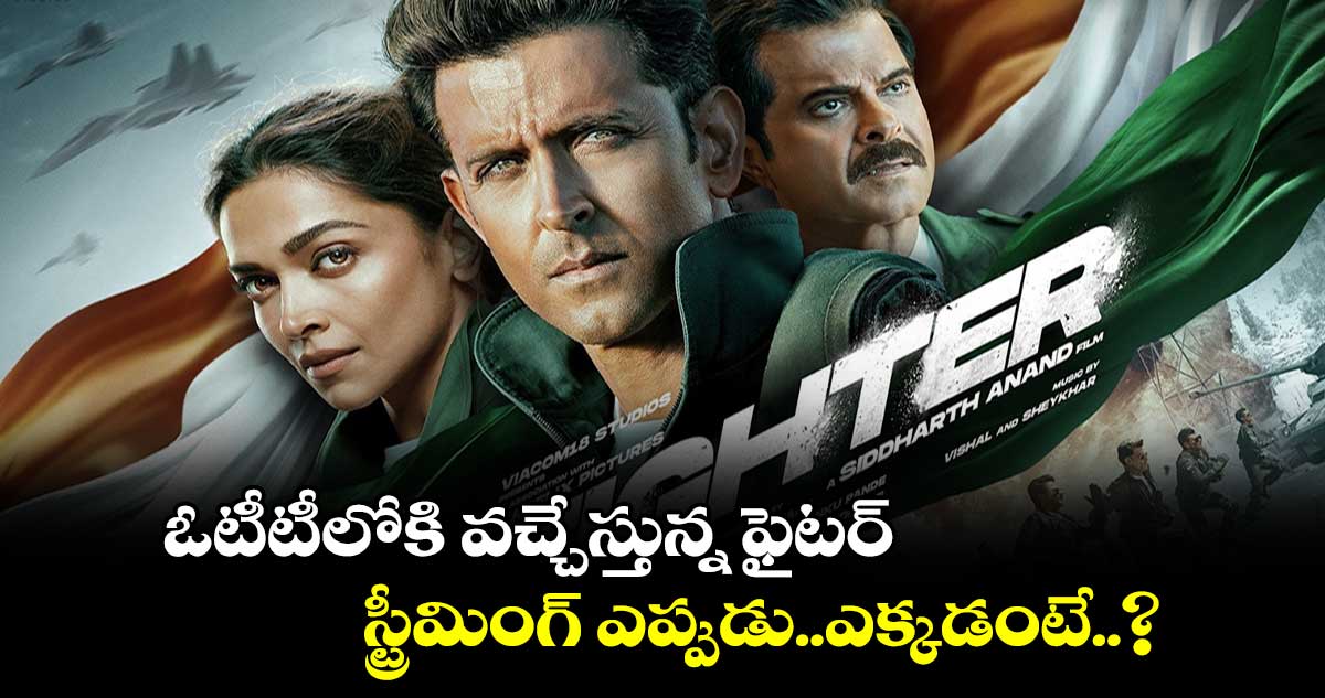 Fighter Movie OTT: ఓటీటీలోకి వచ్చేస్తున్న ఫైటర్..స్ట్రీమింగ్ ఎప్పుడు..ఎక్కడంటే..? 