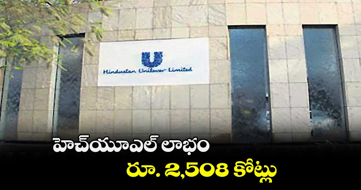 హెచ్​యూఎల్ లాభం రూ. 2,508 కోట్లు