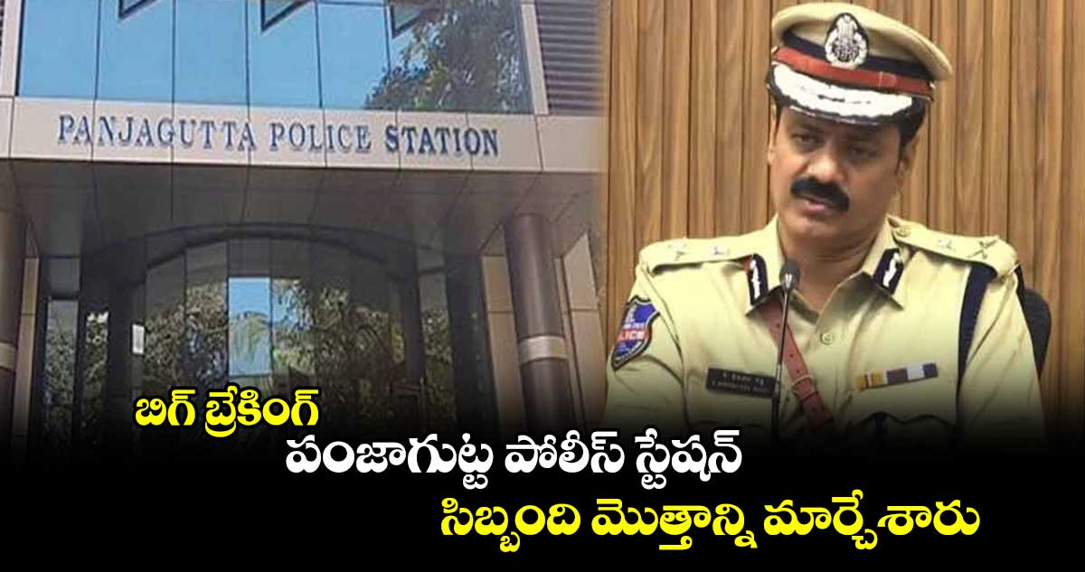  బిగ్ బ్రేకింగ్ : పంజాగుట్ట పోలీస్ స్టేషన్ సిబ్బంది మొత్తాన్ని మార్చేశారు
