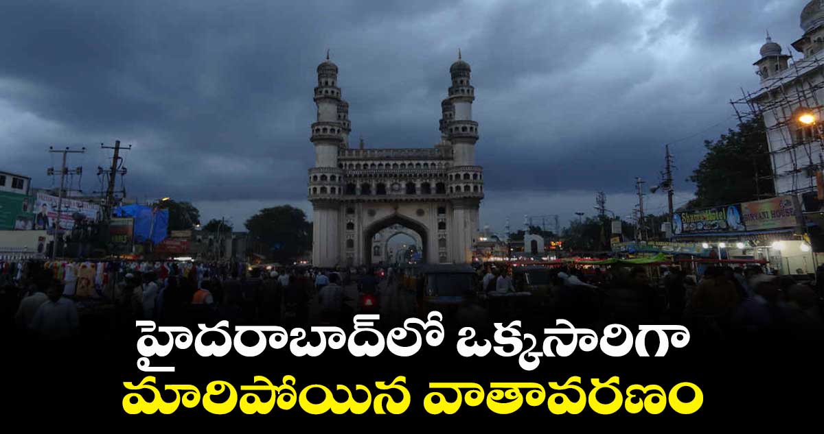 హైదరాబాద్⁬లో ఒక్కసారిగా మారిపోయిన  వాతావరణం