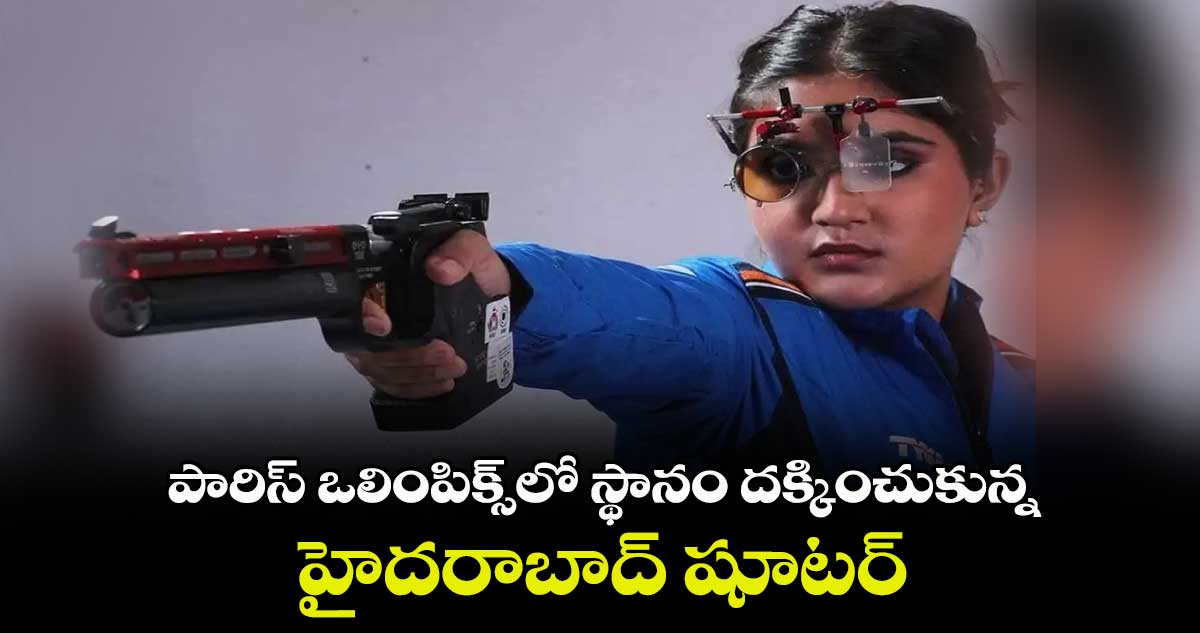 పారిస్ ఒలింపిక్స్లో స్థానం దక్కించుకున్న హైదరాబాద్ షూటర్