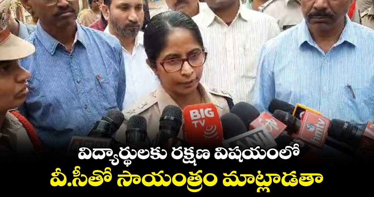  విద్యార్థులకు రక్షణ విషయంలో వీ.సీతో సాయంత్రం మాట్లాడతా :  డీసీపీ