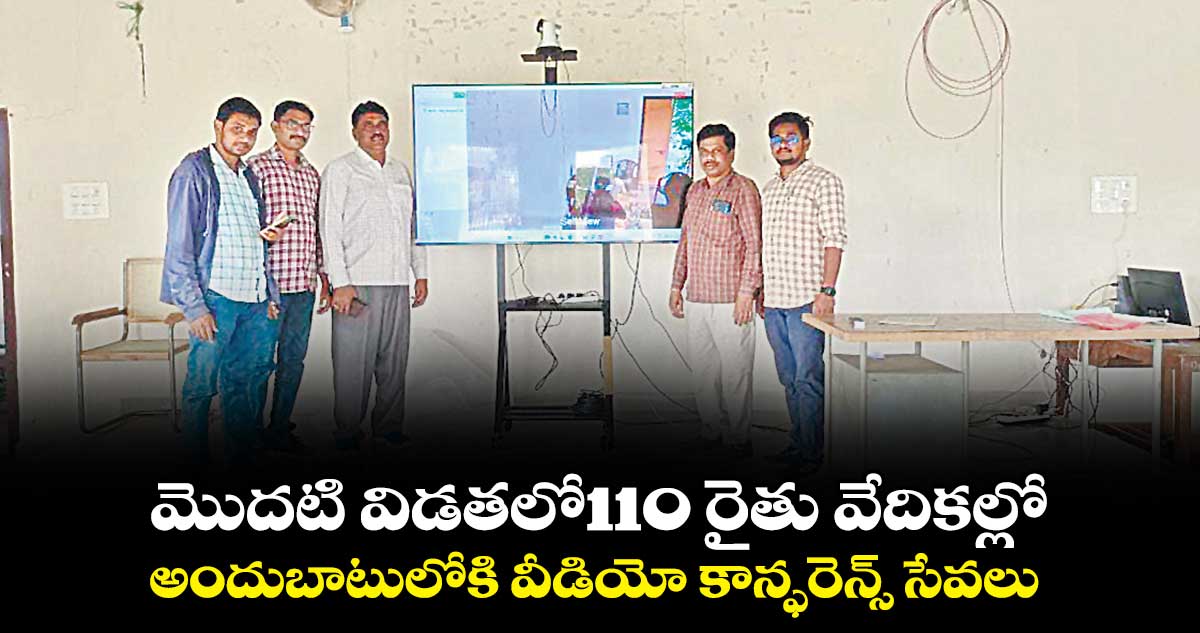 మొదటి విడతలో110 రైతు వేదికల్లో అందుబాటులోకి వీడియో కాన్ఫరెన్స్ సేవలు
