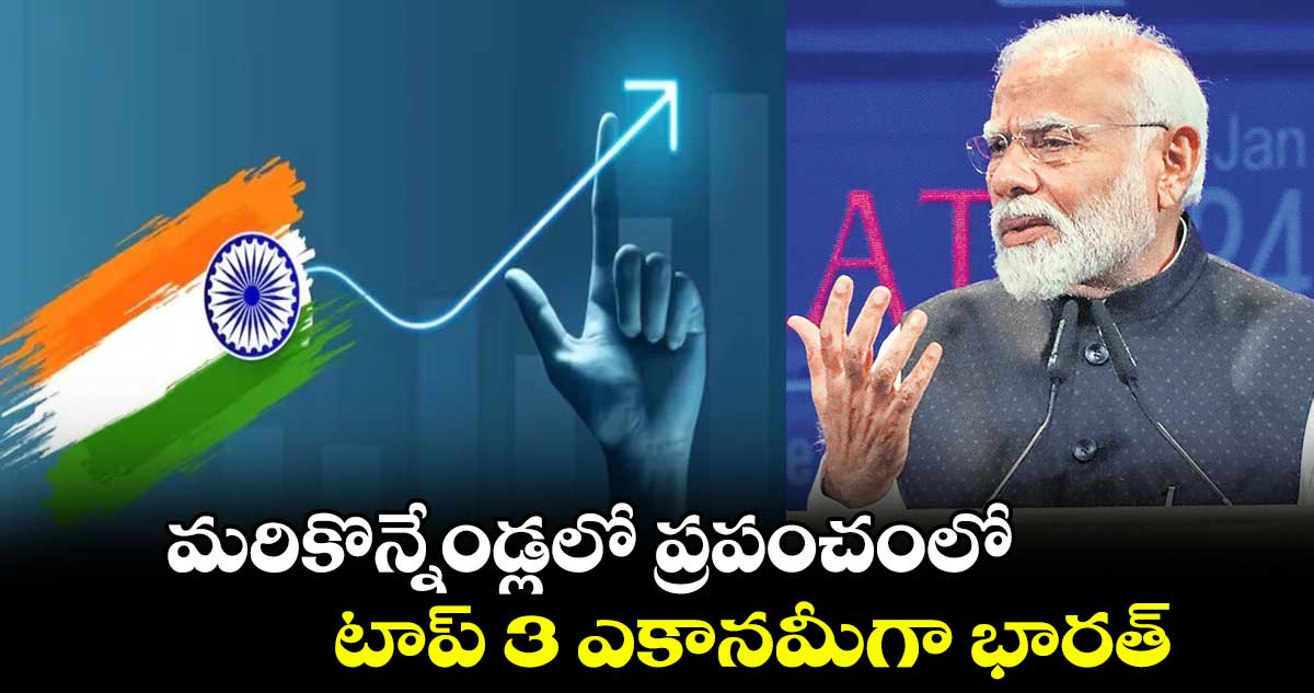 మరికొన్నేండ్లలో ప్రపంచంలో  టాప్​ 3 ఎకానమీగా భారత్ 