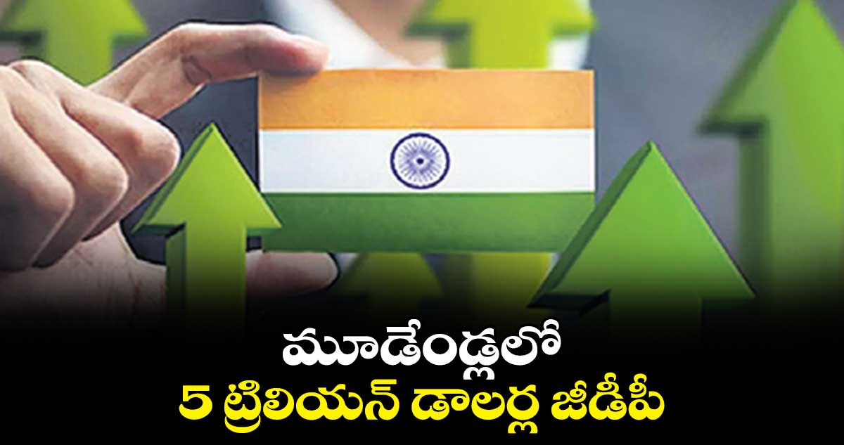 మూడేండ్లలో 5 ట్రిలియన్ డాలర్ల జీడీపీ