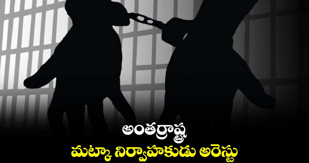 అంతర్రాష్ట్ర మట్కా నిర్వాహకుడు అరెస్టు