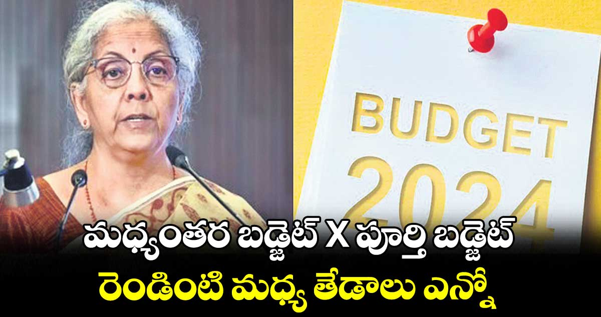 మధ్యంతర బడ్జెట్ X పూర్తి బడ్జెట్..రెండింటి మధ్య తేడాలు ఎన్నో