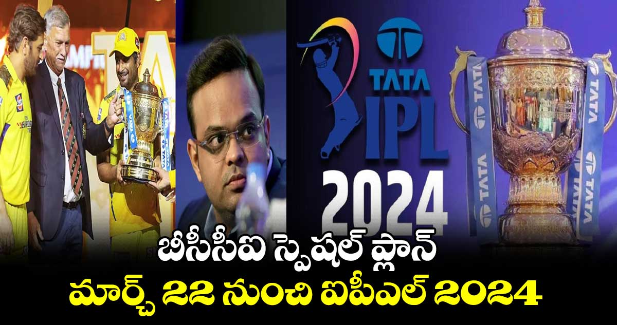 బీసీసీఐ స్పెషల్ ప్లాన్..మార్చ్ 22 నుంచి ఐపీఎల్ 2024