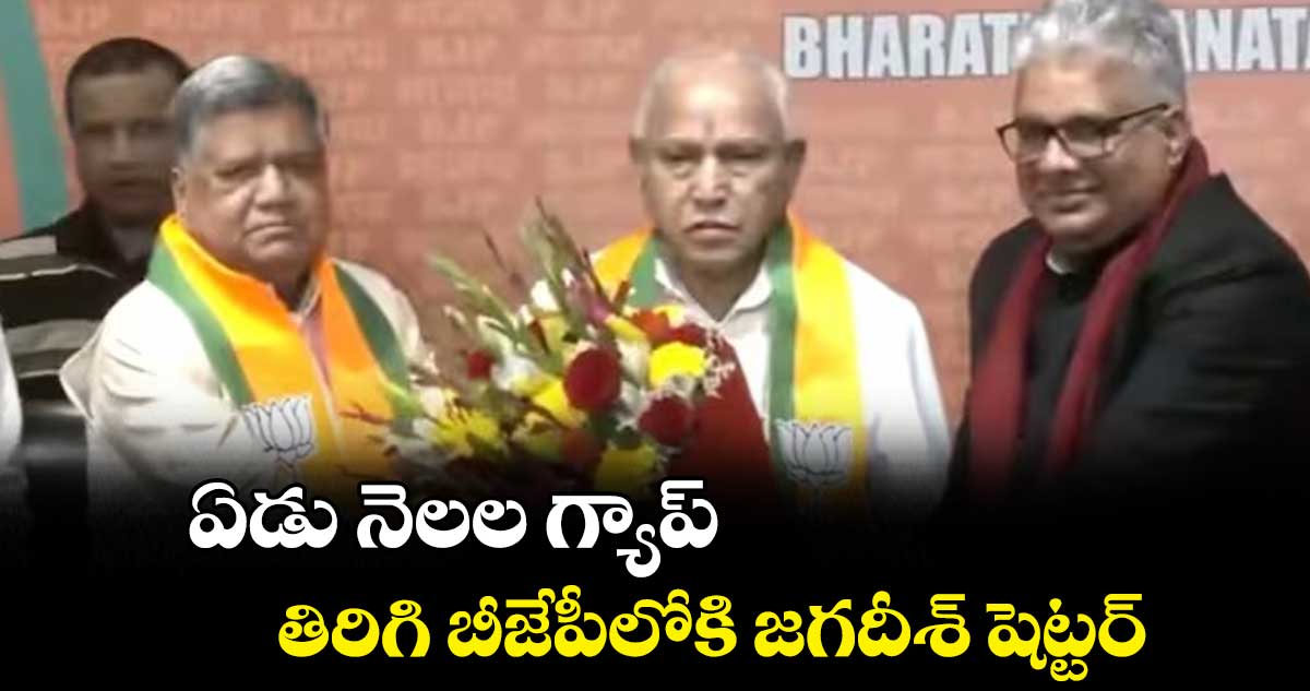 ఏడు నెలల గ్యాప్.. తిరిగి బీజేపీలోకి  జగదీశ్ షెట్టర్