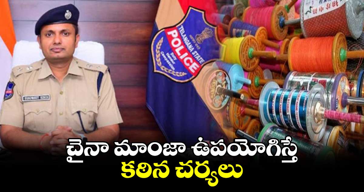 చైనా మాంజా ఉపయోగిస్తే కఠిన చర్యలు: ఎస్పీ  సన్ ప్రీత్ సింగ్