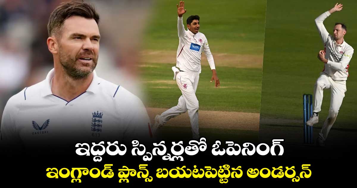 IND vs ENG: ఇద్దరు స్పిన్నర్లతో ఓపెనింగ్..ఇంగ్లాండ్ ప్లాన్స్ బయటపెట్టిన అండర్సన్