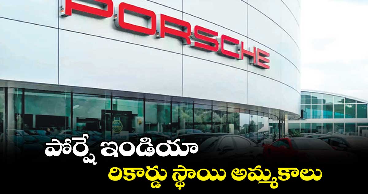 పోర్షే ఇండియా రికార్డు స్థాయి అమ్మకాలు