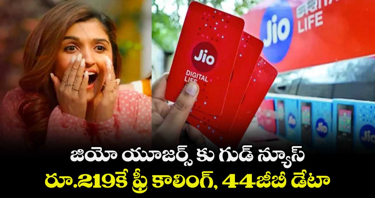 జియో యూజర్స్ కు గుడ్ న్యూస్.. రూ.219కే ఫ్రీ కాలింగ్, 44జీబీ డేటా