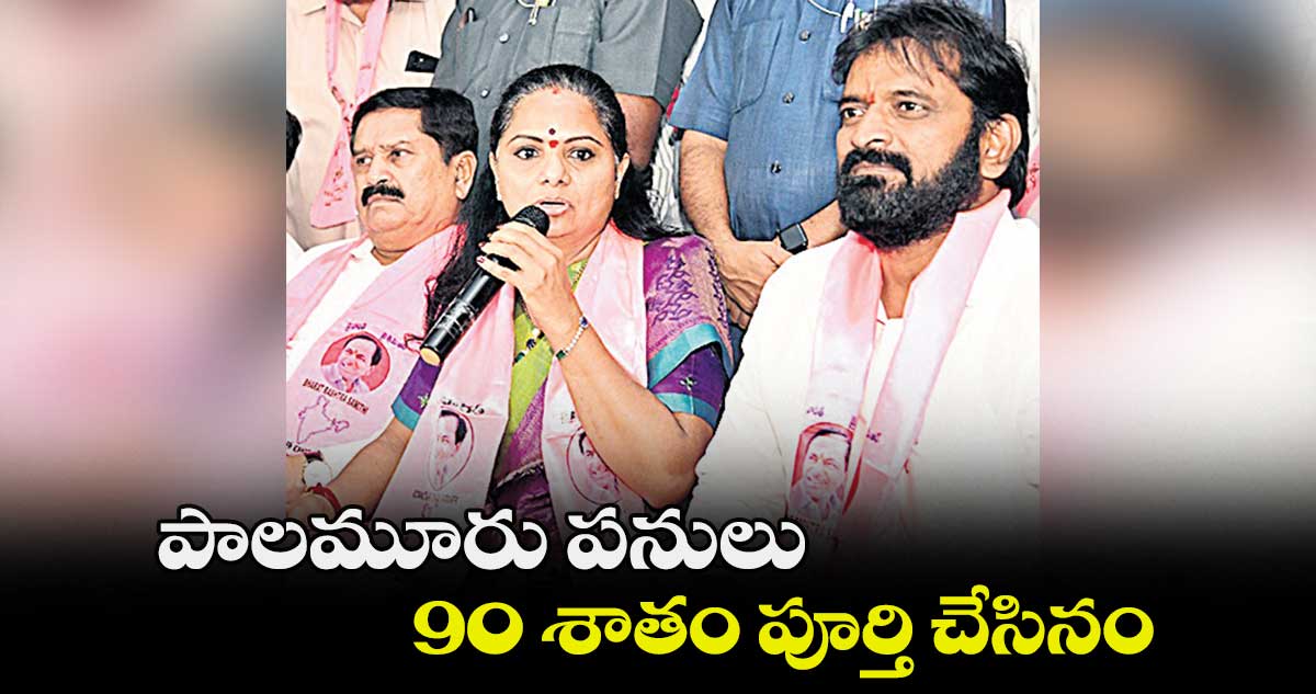 పాలమూరు పనులు 90 శాతం పూర్తి చేసినం : కె.కవిత