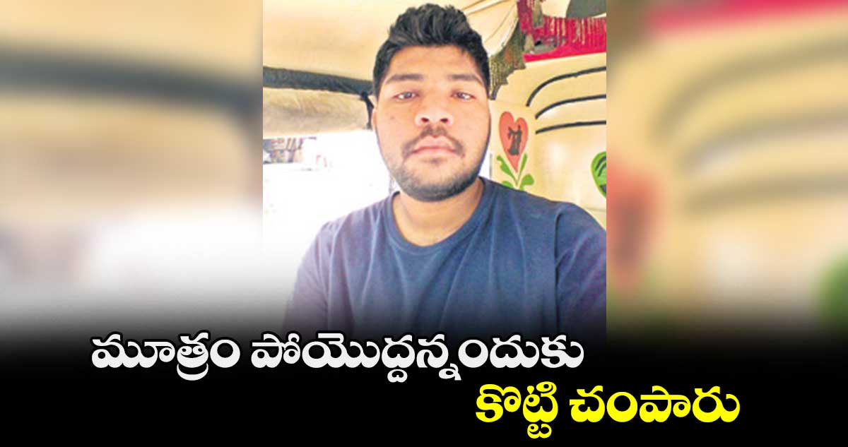 మూత్రం పోయొద్దన్నందుకు కొట్టి చంపారు