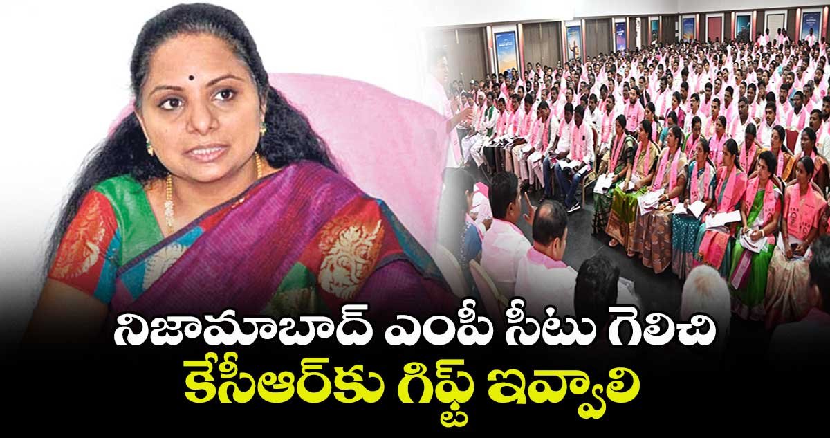 నిజామాబాద్ ఎంపీ సీటు గెలిచి కేసీఆర్కు గిఫ్ట్ ఇవ్వాలి: కవిత