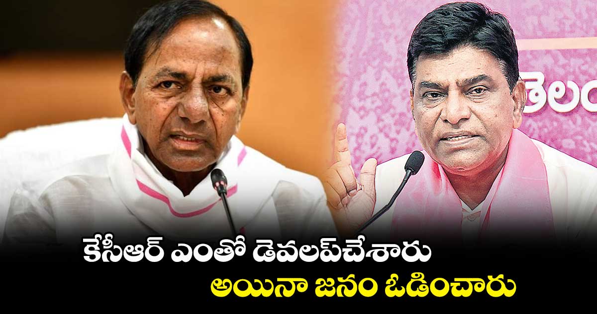 కేసీఆర్ ఎంతో డెవలప్చేశారు.. అయినా జనం ఓడించారు