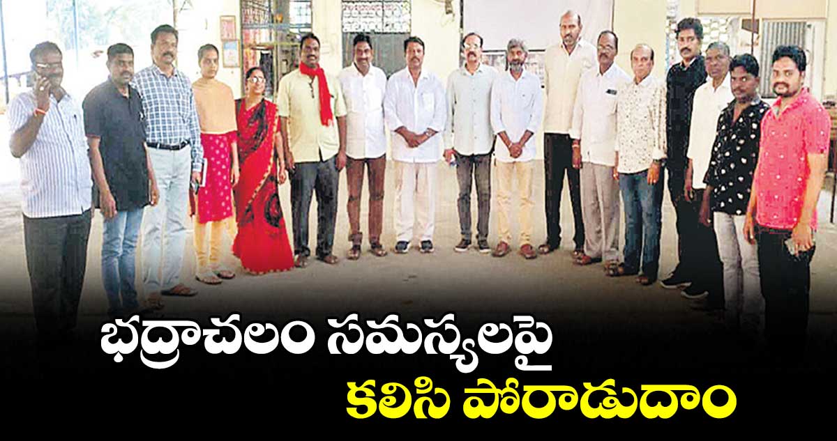 భద్రాచలం సమస్యలపై కలిసి పోరాడుదాం