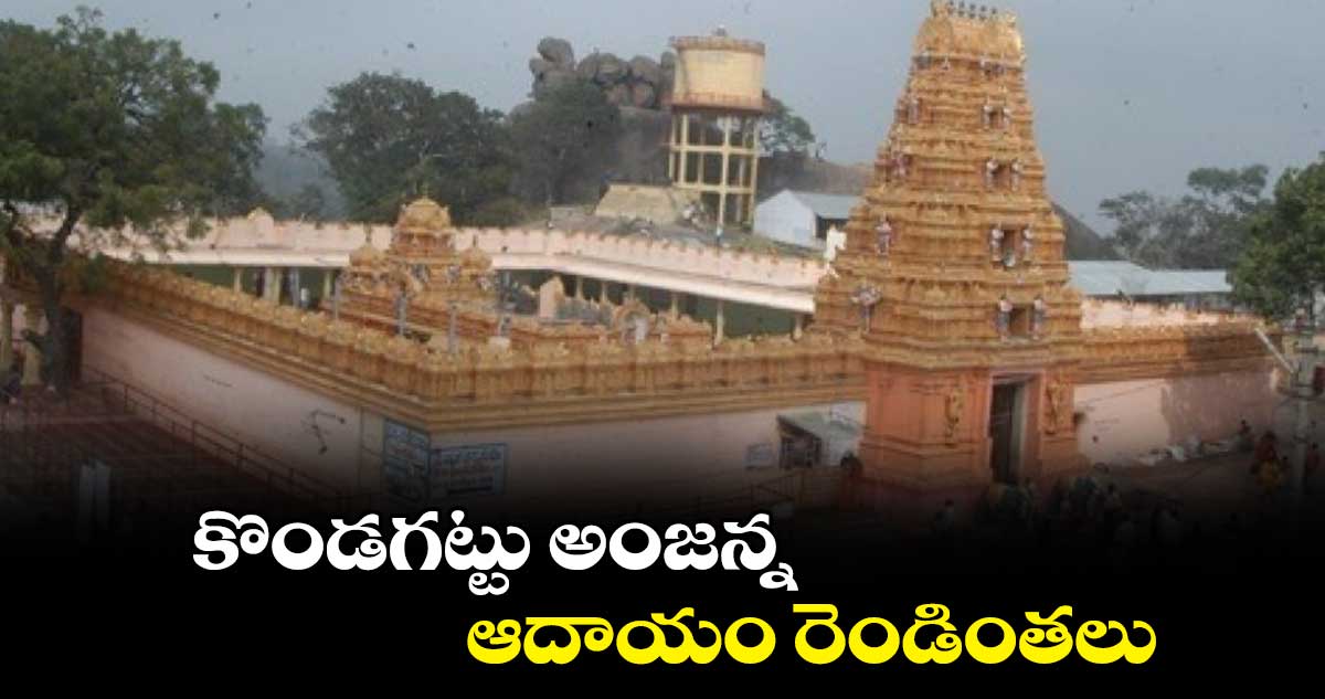 కొండగట్టు అంజన్న ఆదాయం రెండింతలు