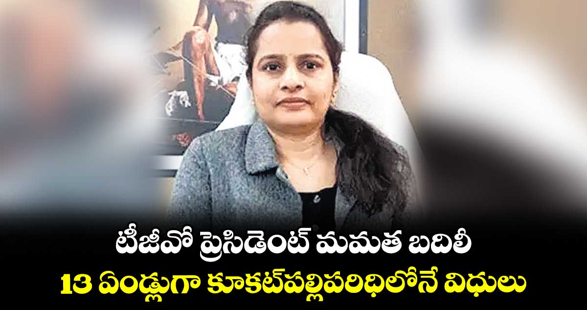 టీజీవో ప్రెసిడెంట్ మమత బదిలీ .. 13 ఏండ్లుగా కూకట్పల్లిపరిధిలోనే విధులు
