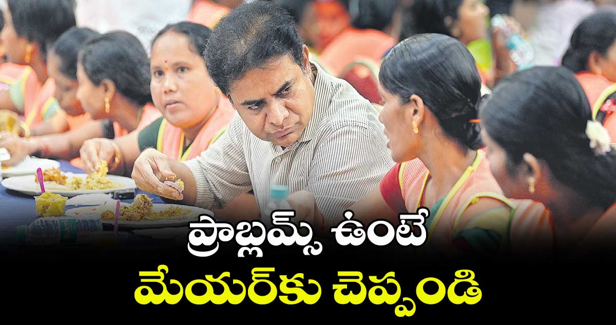 ప్రాబ్లమ్స్ ఉంటే మేయర్కు చెప్పండి : కేటీఆర్