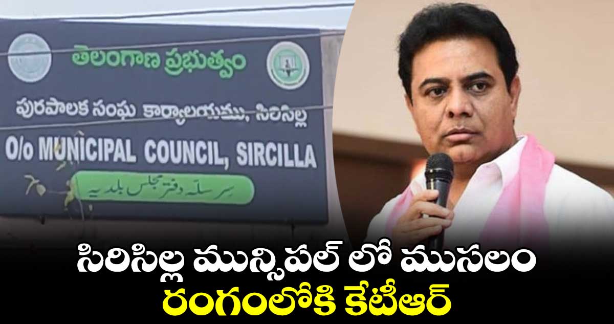 సిరిసిల్ల మున్సిపల్ లో ముసలం.. రంగంలోకి కేటీఆర్