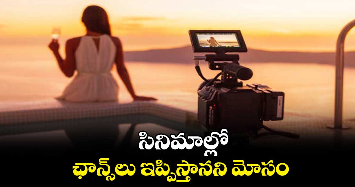 సినిమాల్లో ఛాన్స్​లు ఇప్పిస్తానని మోసం.. 