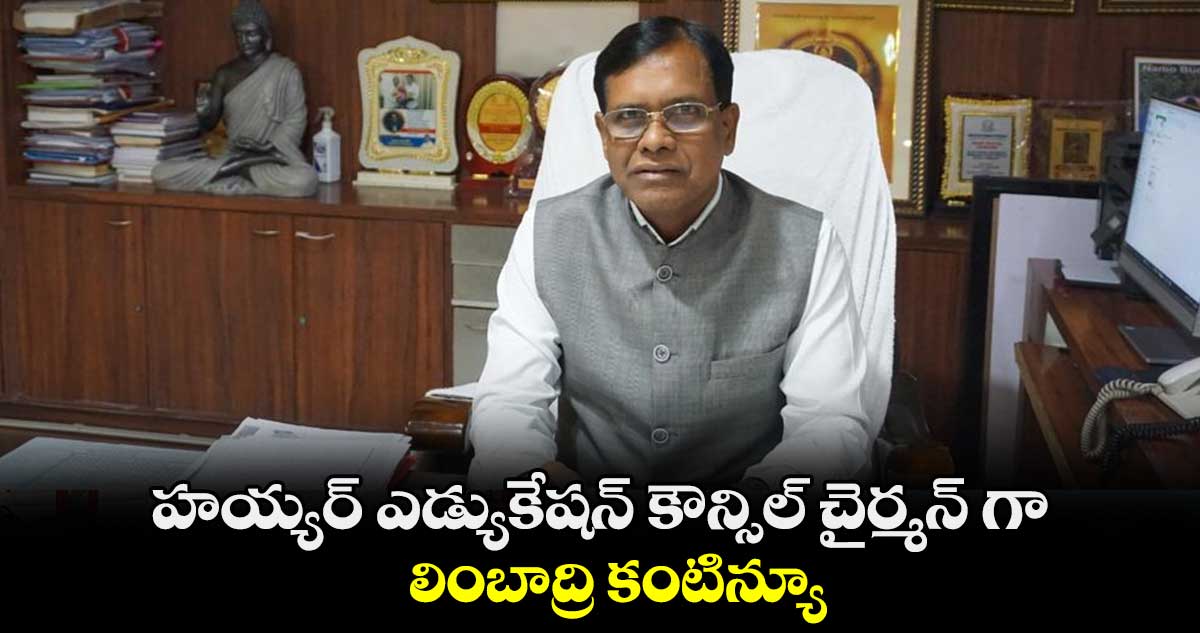 హయ్యర్ ఎడ్యుకేషన్ కౌన్సిల్ చైర్మన్ గా లింబాద్రి కంటిన్యూ