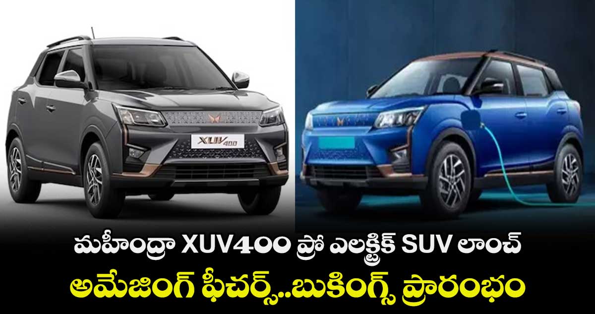 మహీంద్రా XUV400 ప్రో ఎలక్ట్రిక్ SUV లాంచ్.. అమేజింగ్ ఫీచర్స్..బుకింగ్స్ ప్రారంభం 