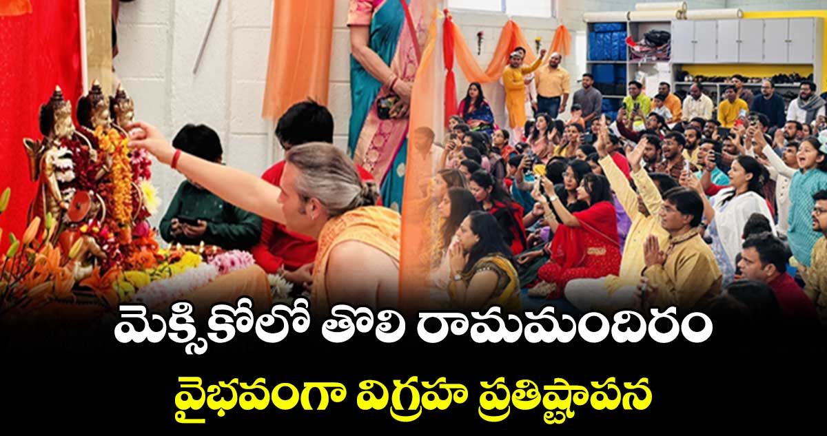 మెక్సికోలో తొలి రామమందిరం..వైభవంగా విగ్రహ ప్రతిష్టాపన